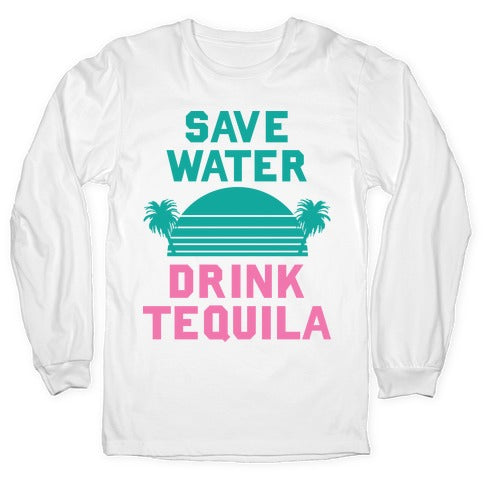 Save Water Drink Tequila Longsleeve Tee