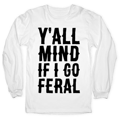 Y'all Mind if I Go Feral Longsleeve Tee