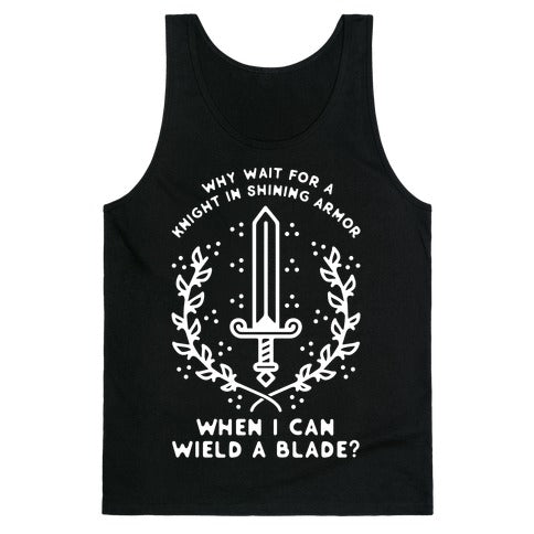 Why Wait for a Knight in Shining Armor When I Can Wield a
Blade? Tank Top