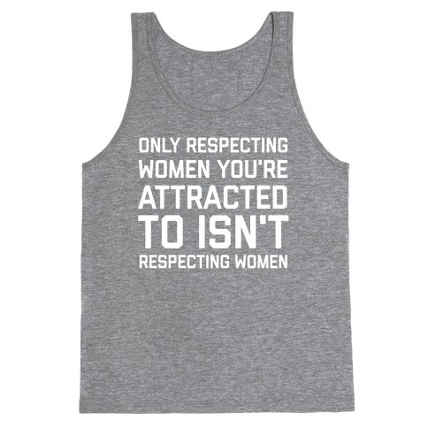 Only Respecting Women You're Attracted To Isn't Respecting Women Tank Top