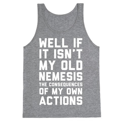 Well If It Isn't My Old Nemesis The Consequences of my Own Actions  Tank Top