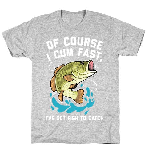 of Course I cum Fast, I've Got Fish to Catch T-Shirt - Athletic Gray / XL