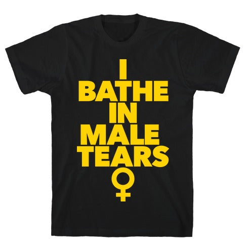 I Bathe In Male Tears T-Shirt