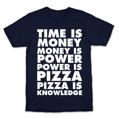 Time Is Money, Money Is Power, Power Is Pizza, Pizza is Knowledge T-Shirt