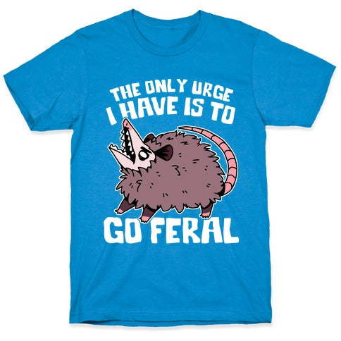 The Only Urge I Have Is To Go Feral T-Shirt