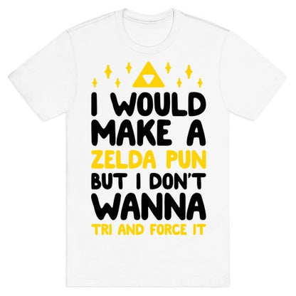 I Would Make A Zelda Pun But I Don't Wanna Tri And Force It T-Shirt