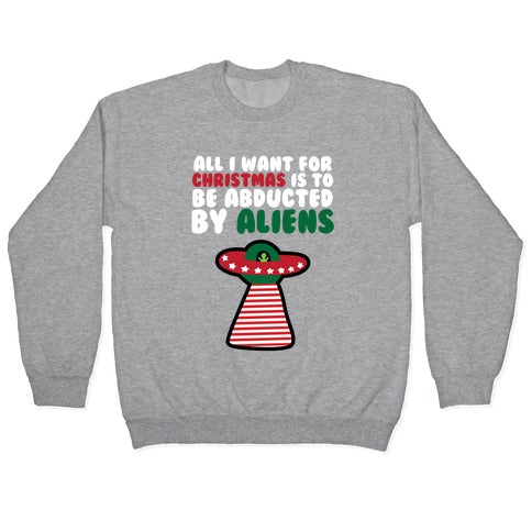 All I Want for Christmas is to Be Abducted by Aliens Crewneck Sweatshirt