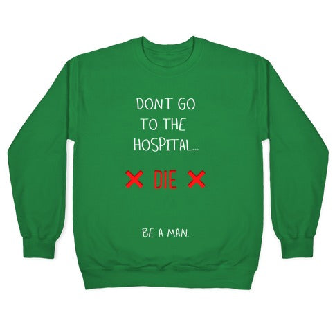 Don't Go to the Hospital... Die. Be a Man. Crewneck Sweatshirt