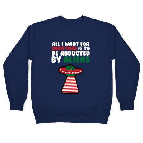 All I Want for Christmas is to Be Abducted by Aliens Crewneck Sweatshirt
