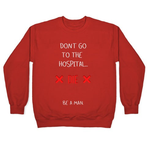 Don't Go to the Hospital... Die. Be a Man. Crewneck Sweatshirt