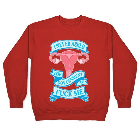 I Never Asked The Government To Fuck Me Crewneck Sweatshirt