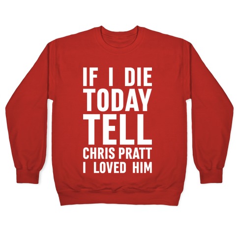 If I Die Today Tell Chris Pratt I Loved Him Crewneck Sweatshirt