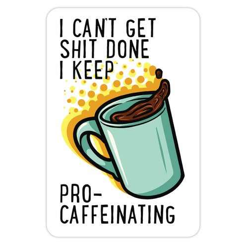 I Can't Get Shit Done I Keep Pro-Caffeinating Die Cut Sticker
