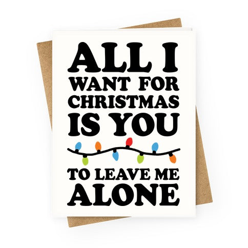 All I Want For Christmas Is You To Leave Me Alone Greeting Card