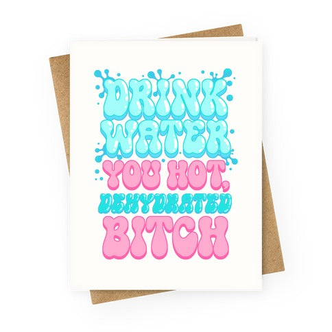 Drink Water You Hot, Dehydrated Bitch Greeting Card
