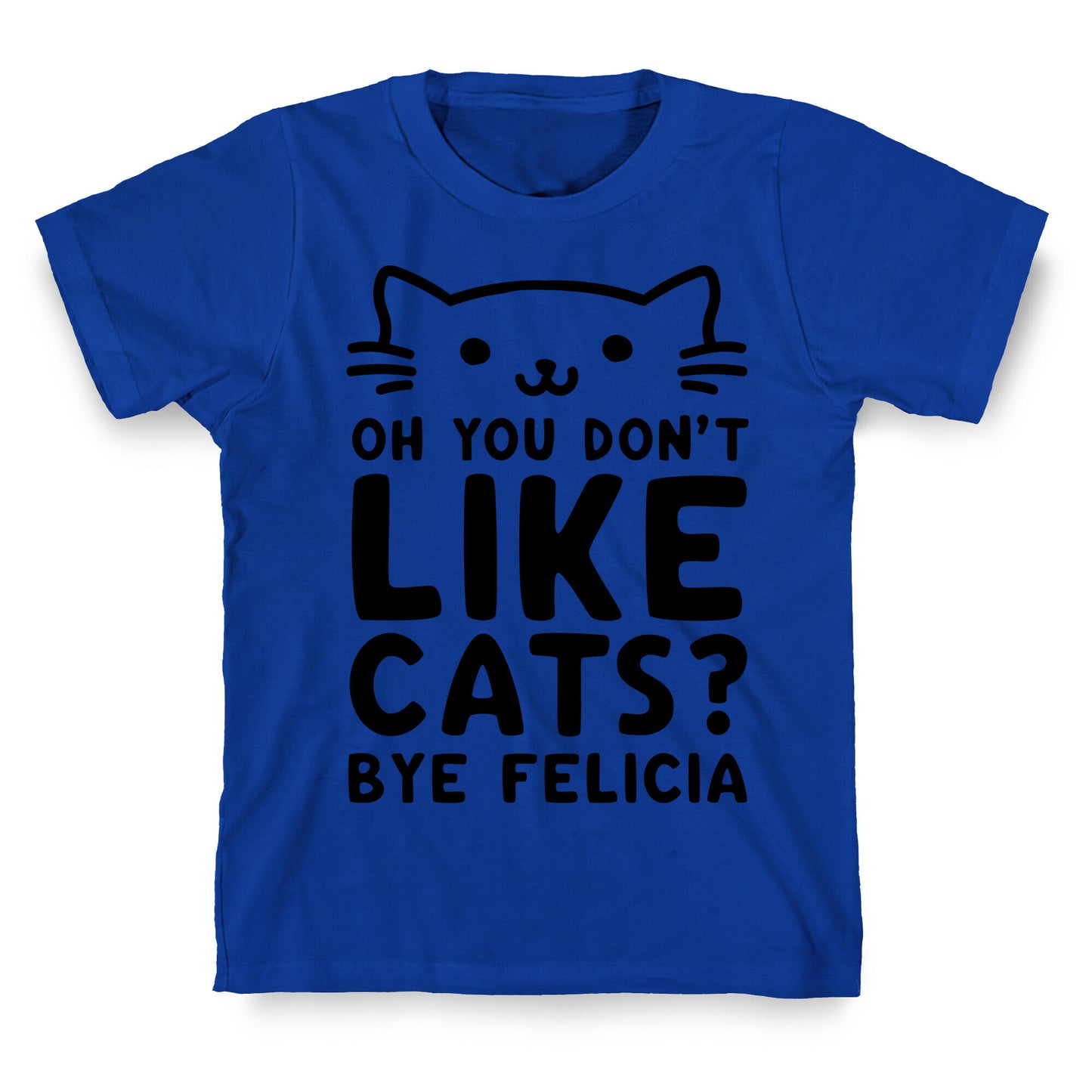 Oh You Don't Like Cats? Bye Felicia T-Shirt