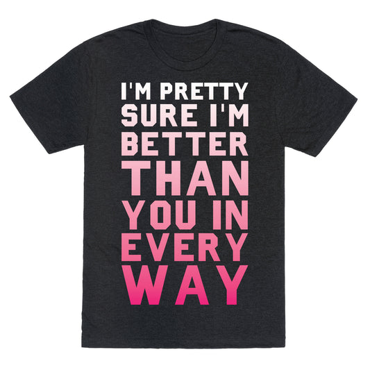I'm Pretty Sure I'm Better Than You In Every Way Unisex Triblend Tee