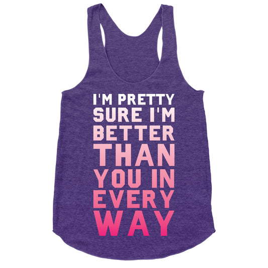I'm Pretty Sure I'm Better Than You In Every Way Racerback Tank