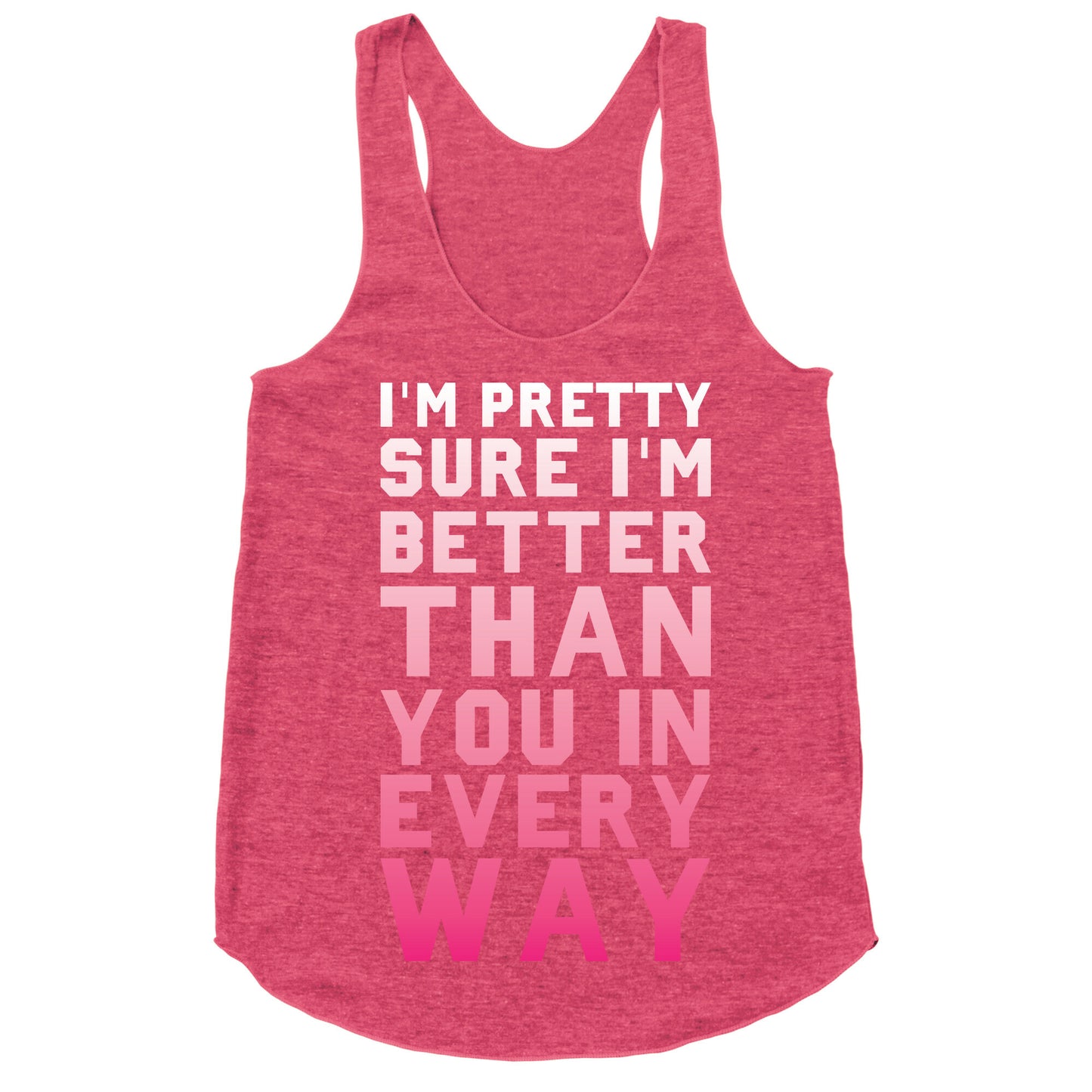 I'm Pretty Sure I'm Better Than You In Every Way Racerback Tank