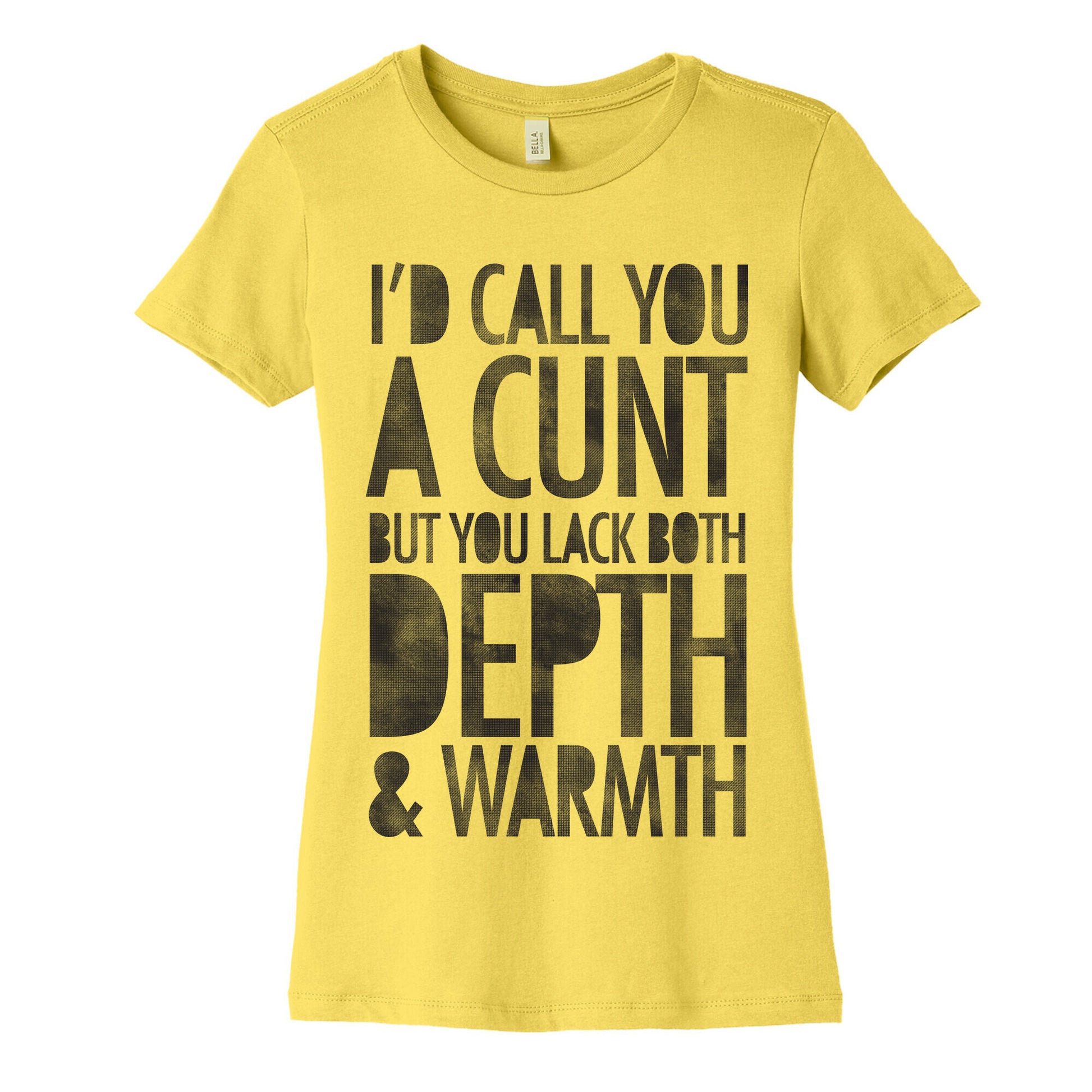 I'd Call You A Cunt But You Lack Both Depth And Warmth Women's Cotton Tee