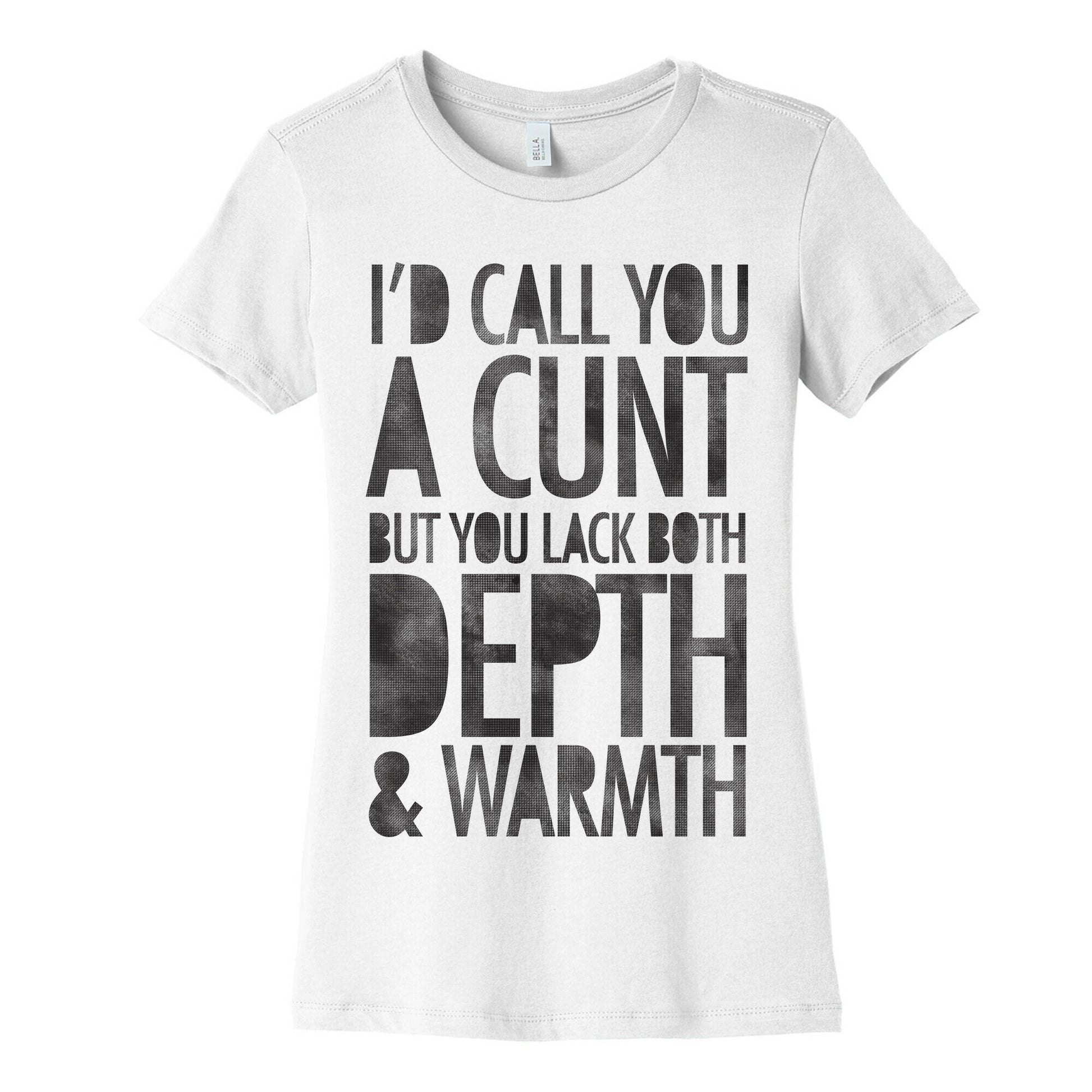I'd Call You A Cunt But You Lack Both Depth And Warmth Women's Cotton Tee