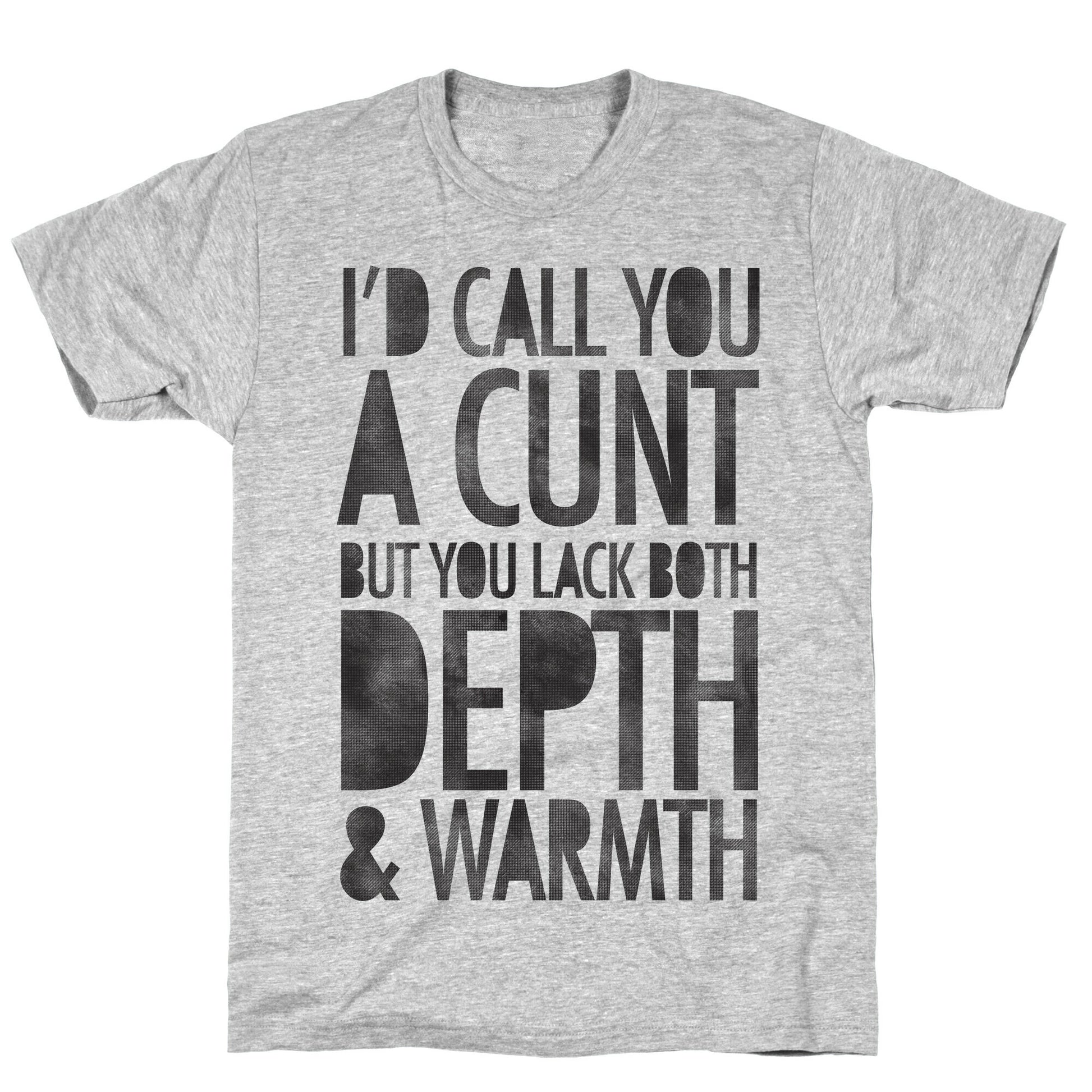 I'd Call You A Cunt But You Lack Both Depth And Warmth T-Shirt