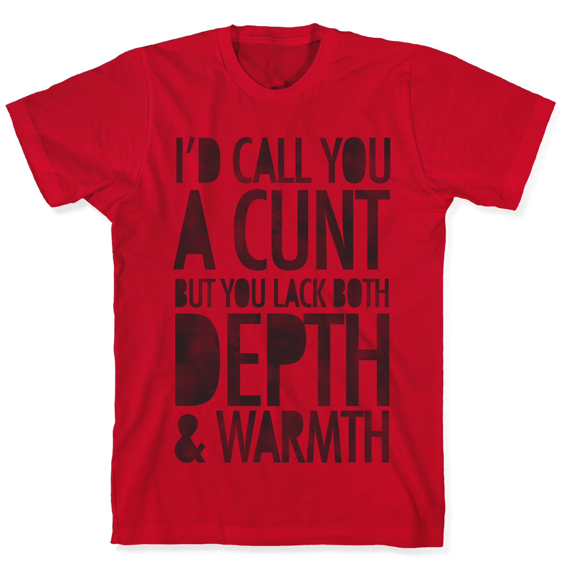 I'd Call You A Cunt But You Lack Both Depth And Warmth T-Shirt