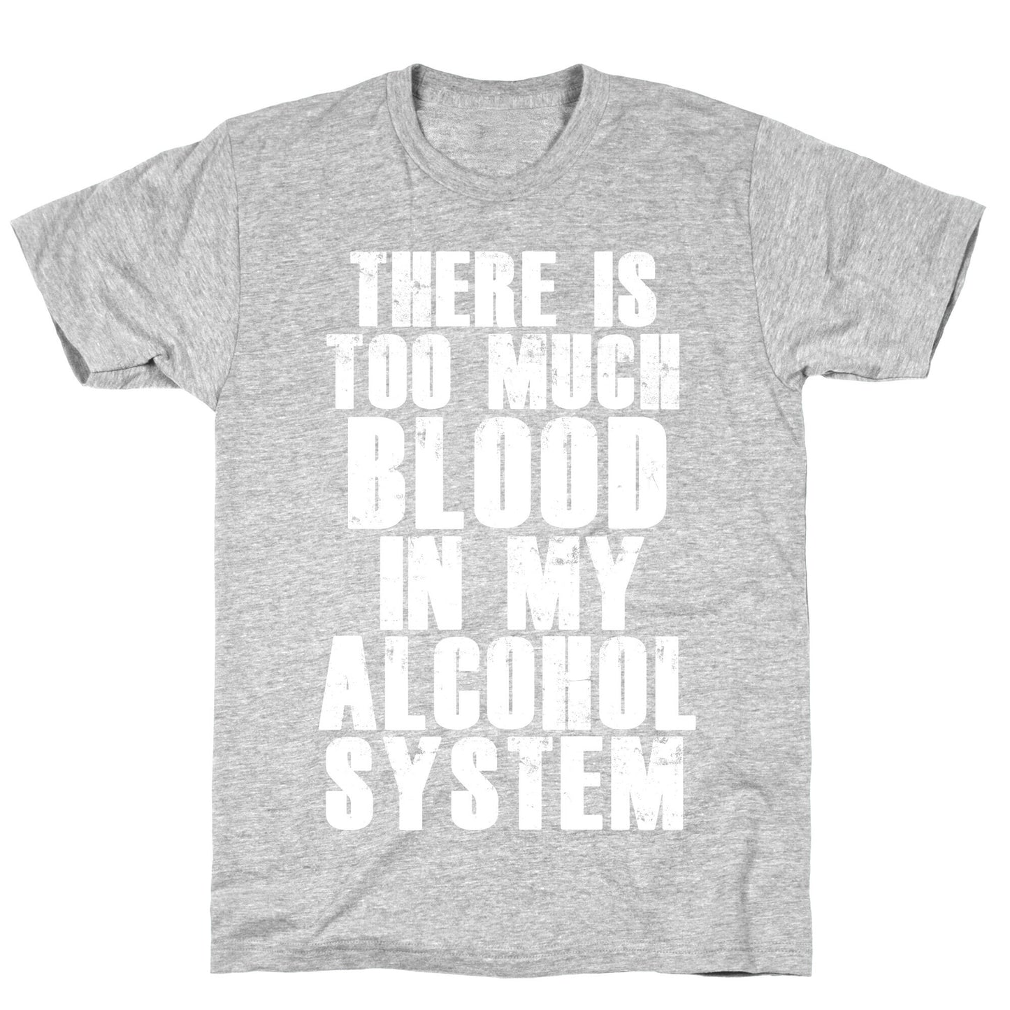 There's Too Much Blood in my Alcohol System T-Shirt