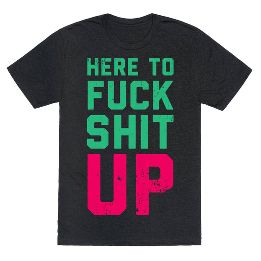 Here To Fuck Shit Up Unisex Triblend Tee