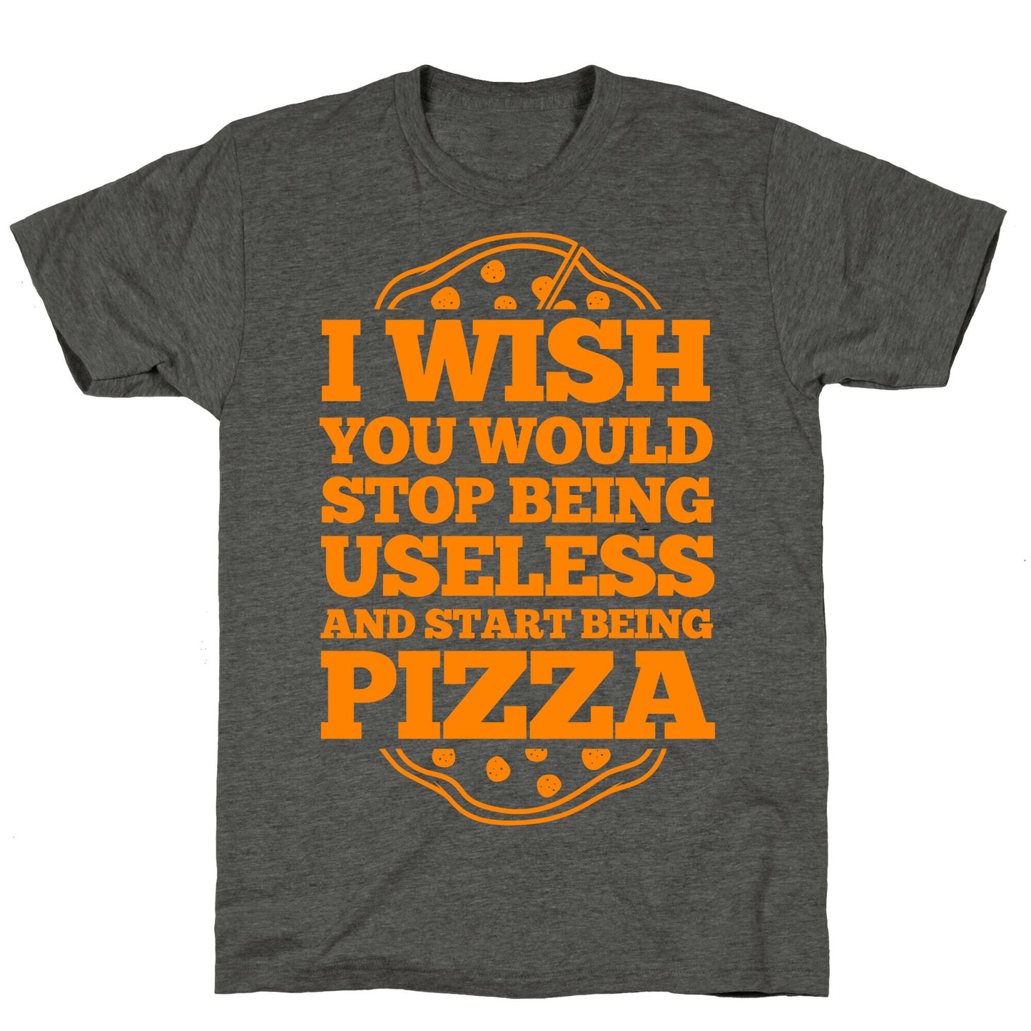 I Wish You Would Stop Being Useless And Start Being Pizza Unisex Triblend Tee