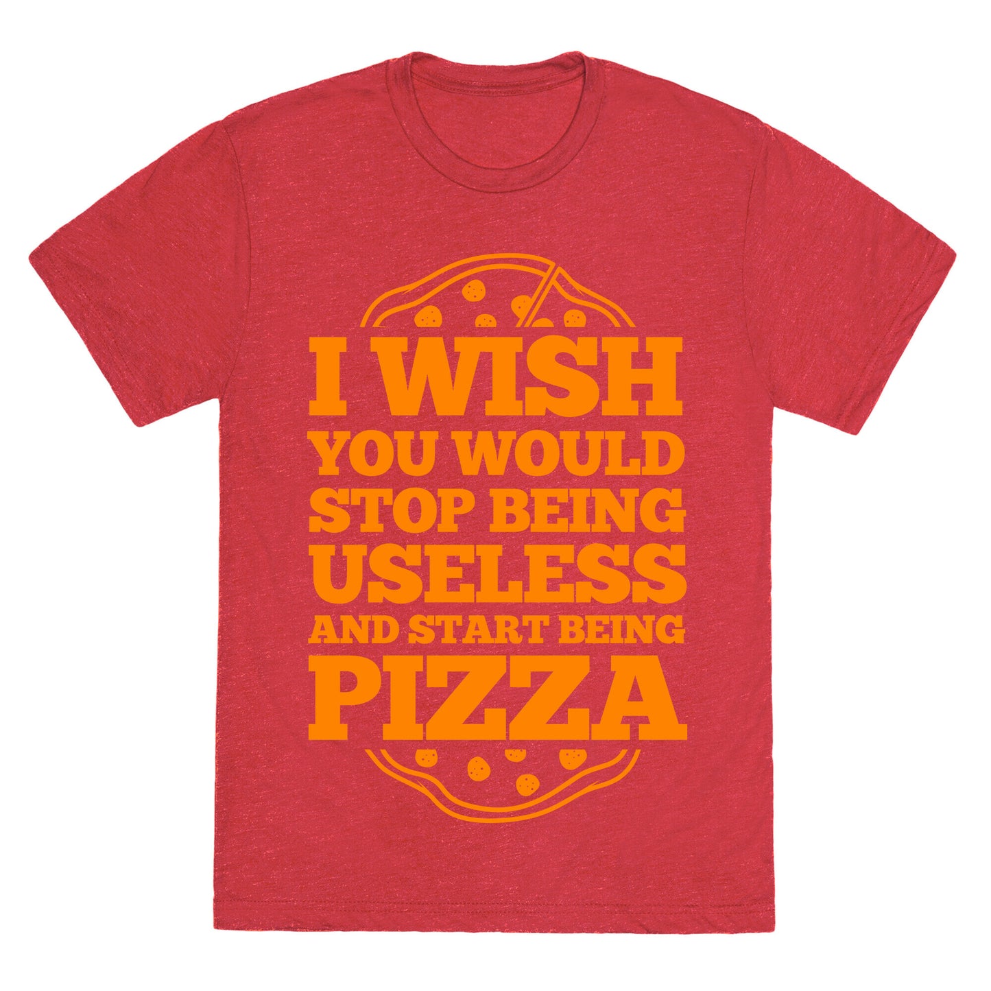 I Wish You Would Stop Being Useless And Start Being Pizza Unisex Triblend Tee