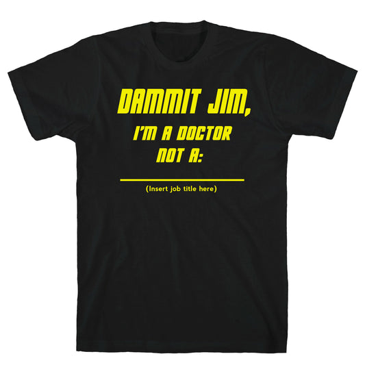 Dammit Jim, I'm a Doctor, Not a (Insert job title here) T-Shirt