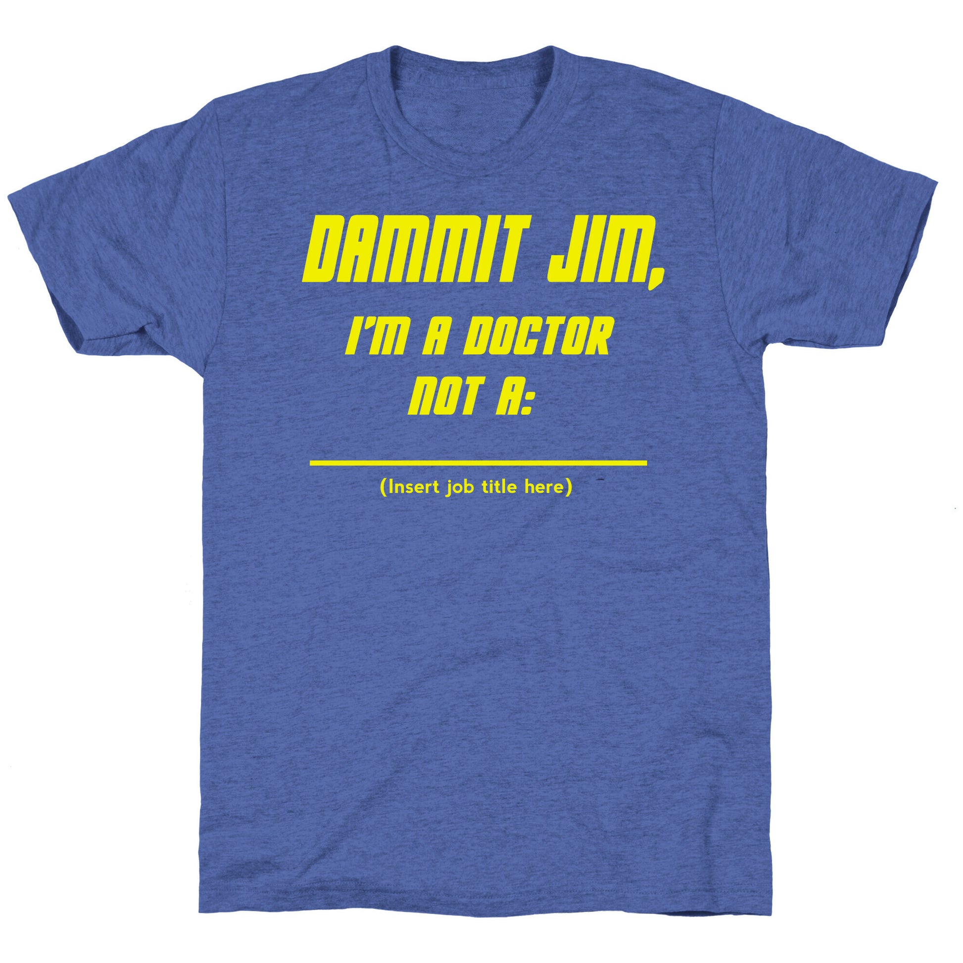 Dammit Jim, I'm a Doctor, Not a (Insert job title here) Unisex Triblend Tee