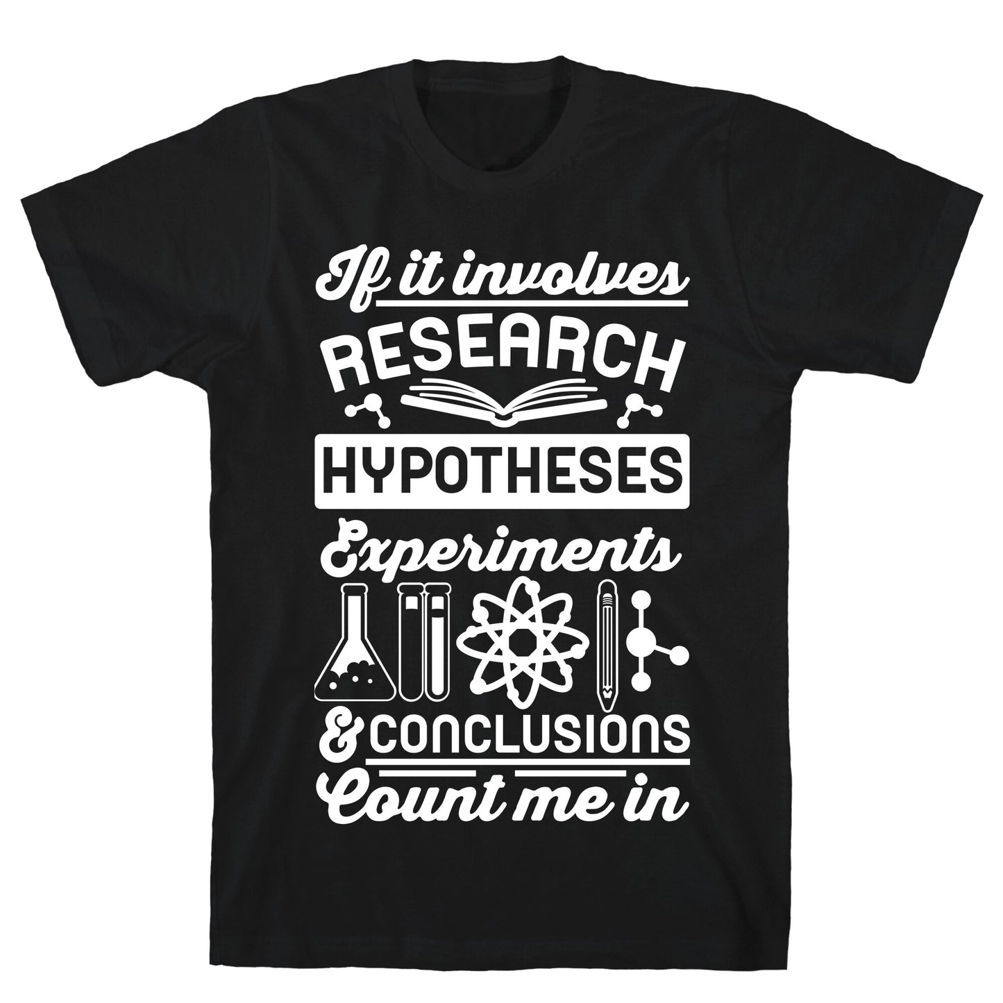 If It Involves Research, Hypotheses, Experiments, & Conclusions - Count Me In T-Shirt