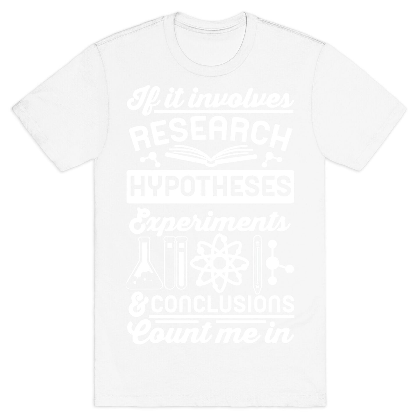 If It Involves Research, Hypotheses, Experiments, & Conclusions - Count Me In T-Shirt