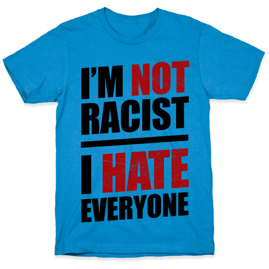 I'm Not Racist, I Hate Everyone T-Shirt