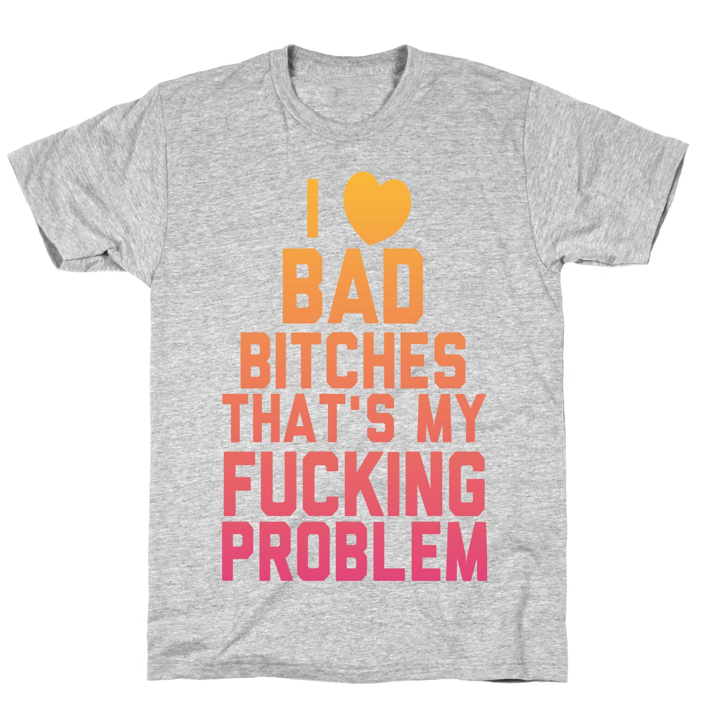 I Love Bad Bitches That's My Fucking Problem T-Shirt