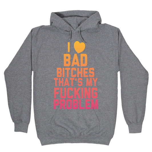 I Love Bad Bitches That's My Fucking Problem Hoodie