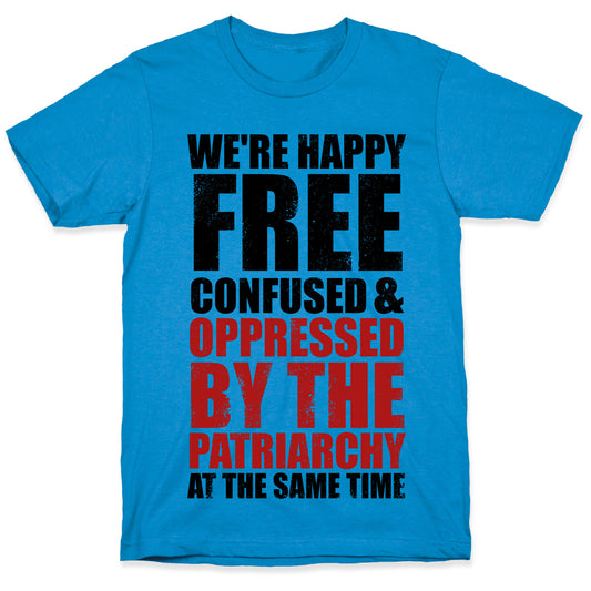 We're Happy Free Confused & Oppressed By The Patriarchy At The Same Time T-Shirt