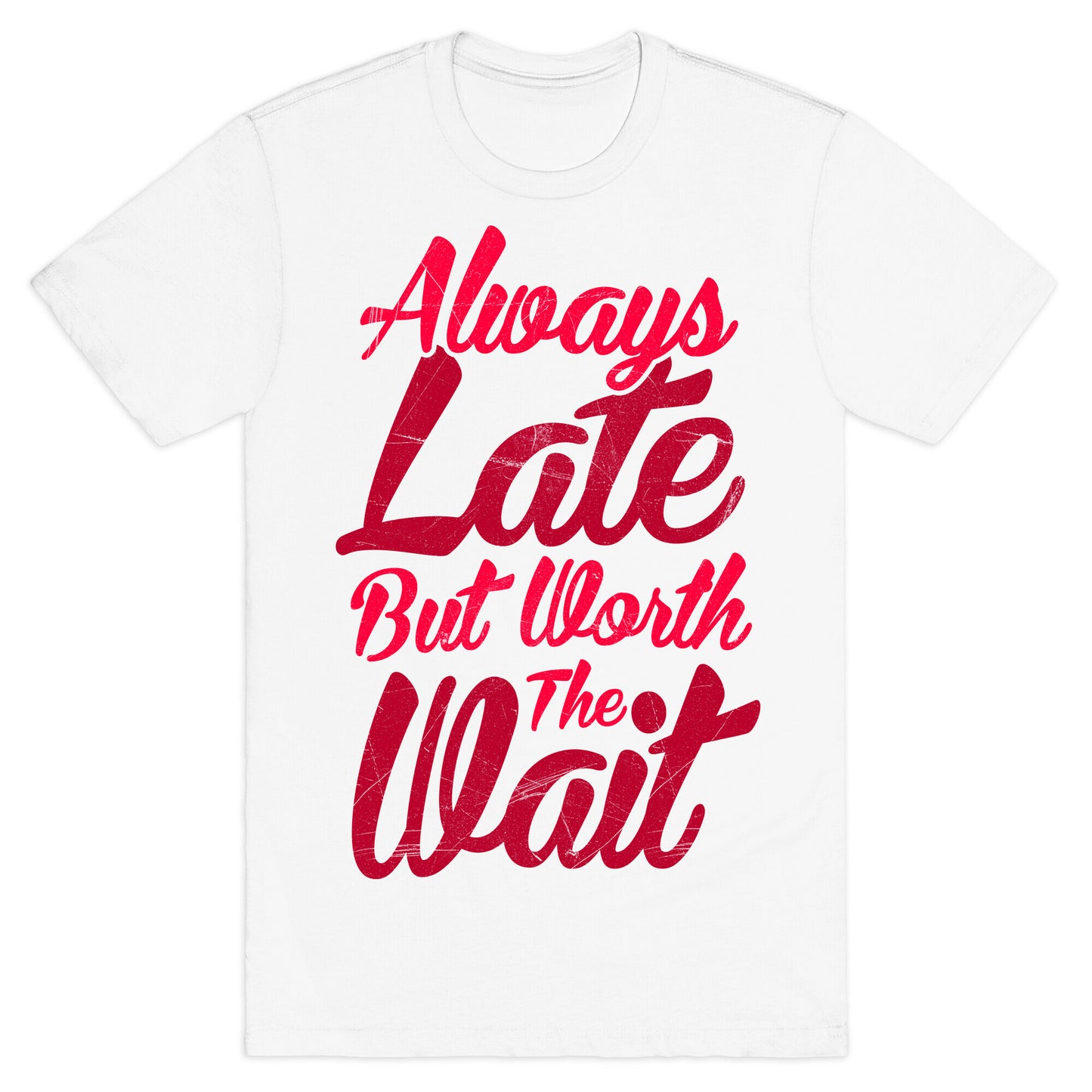 Always Late But Worth The Wait T-Shirt
