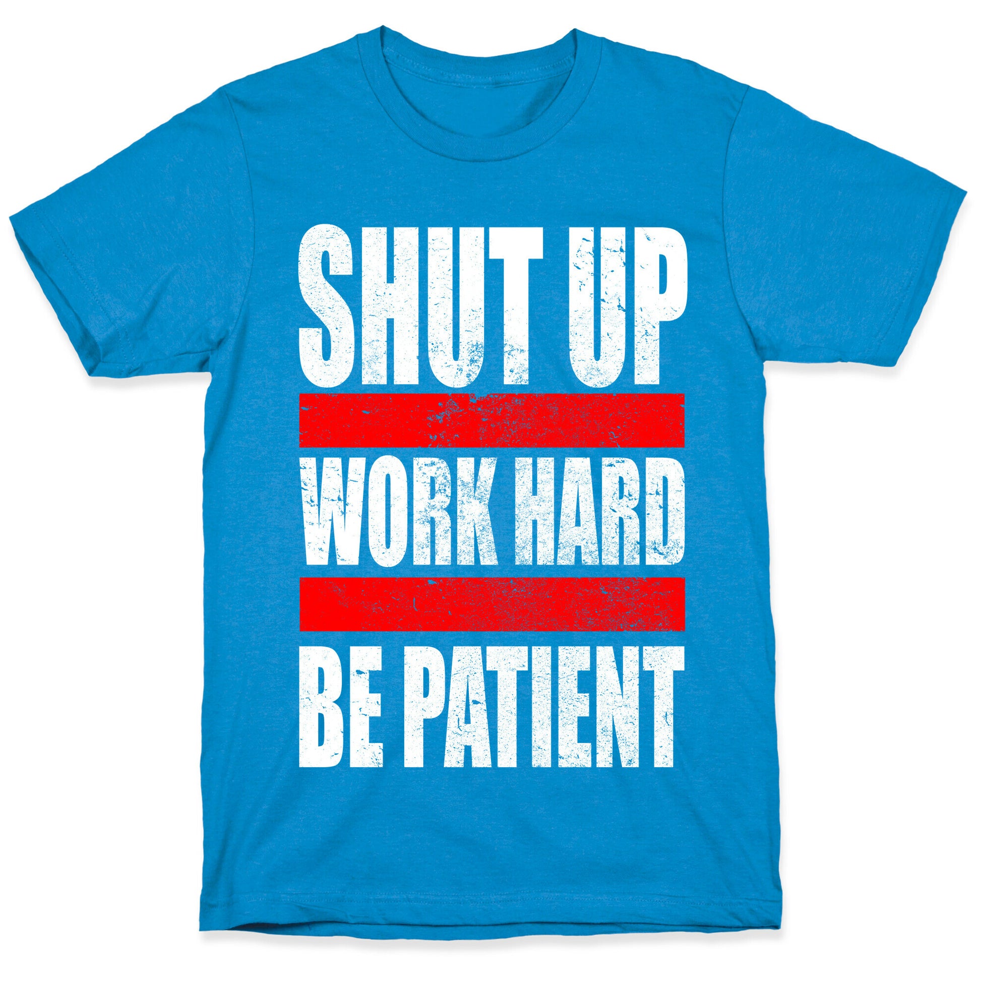 Shut Up, Work Hard, Be Patient T-Shirt
