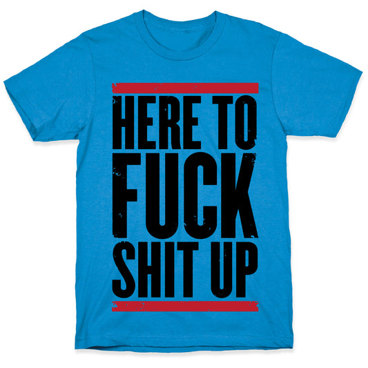 Here To Fuck Shit Up T-Shirt