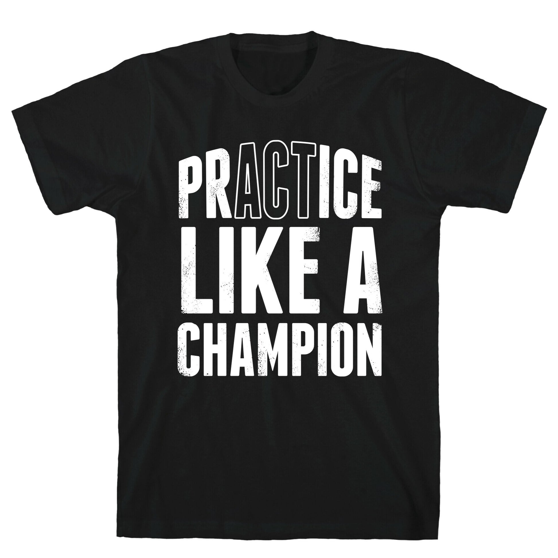 Practice (Act) Like A Champion T-Shirt