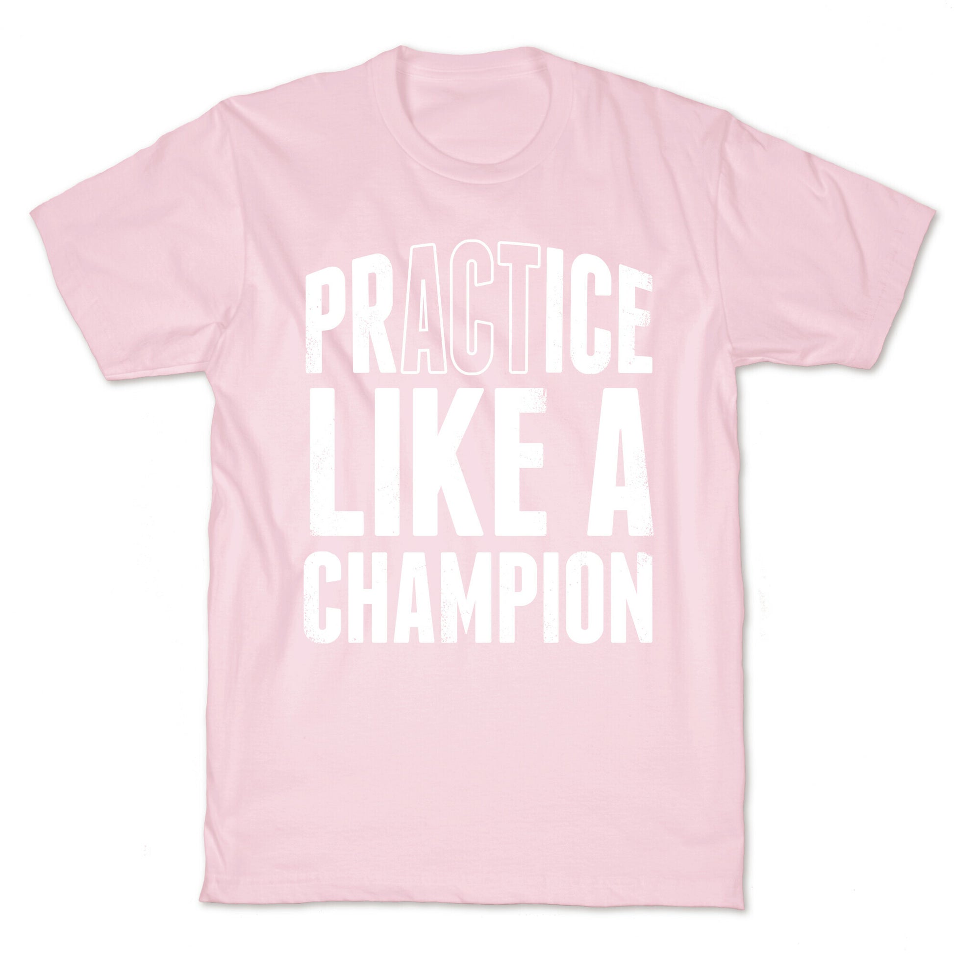Practice (Act) Like A Champion T-Shirt