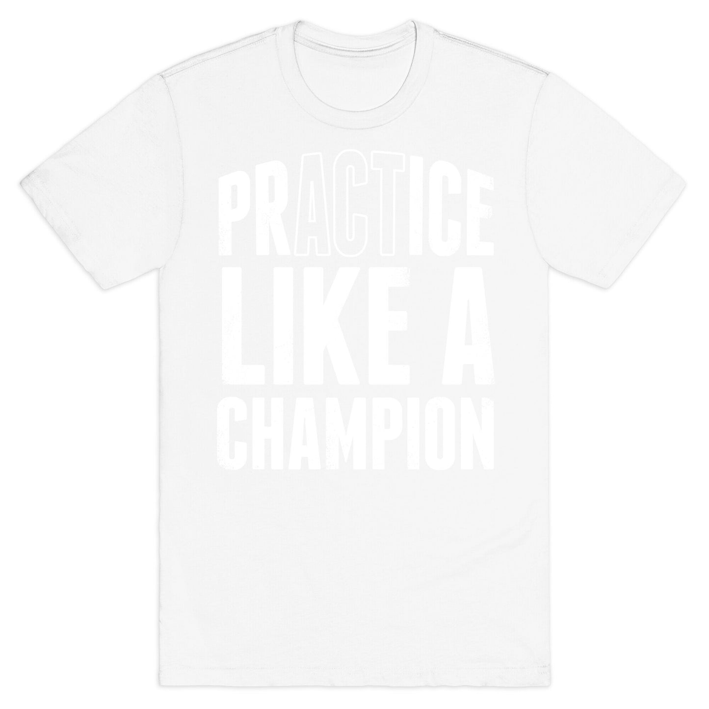 Practice (Act) Like A Champion T-Shirt