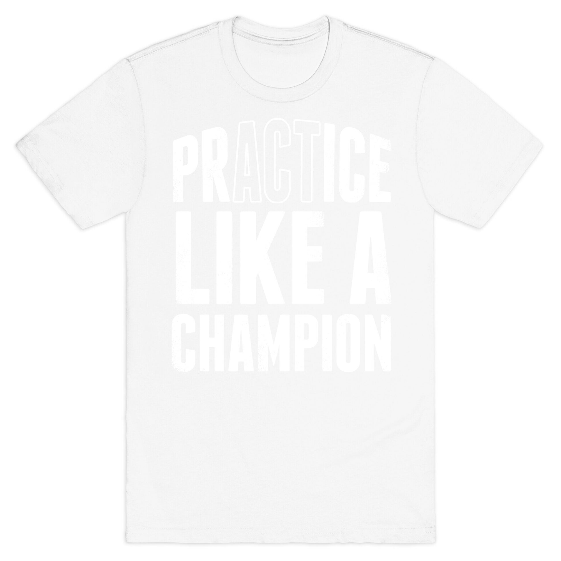 Practice (Act) Like A Champion T-Shirt