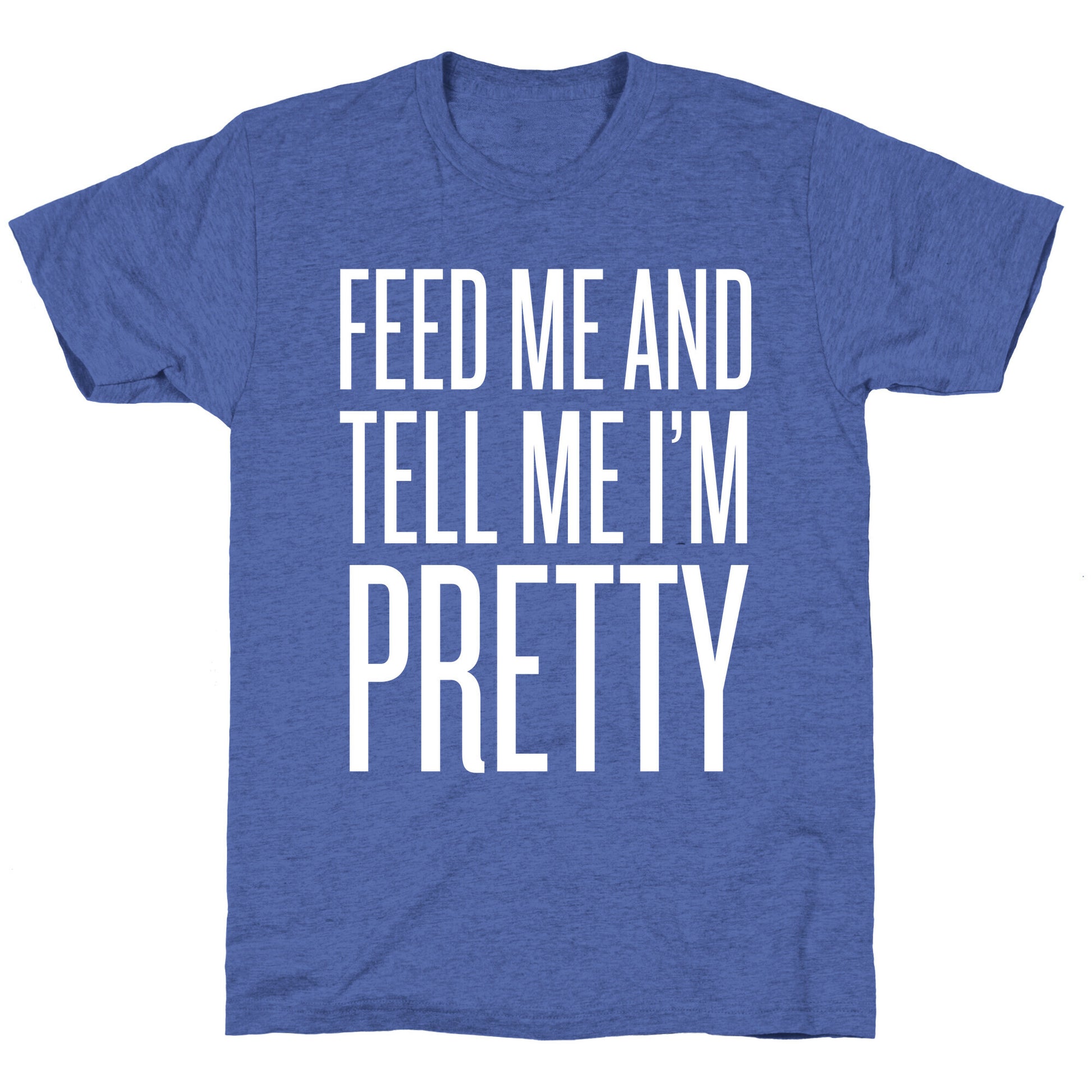 Feed Me And Tell Me I'm Pretty Unisex Triblend Tee