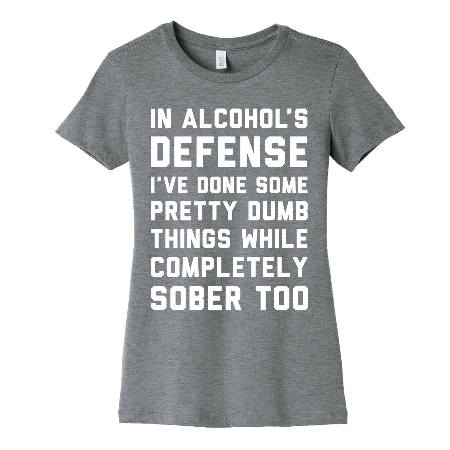 In Alcohol's Defense I've Done Some Pretty Dumb Things While Completely Sober Too Women's Cotton Tee