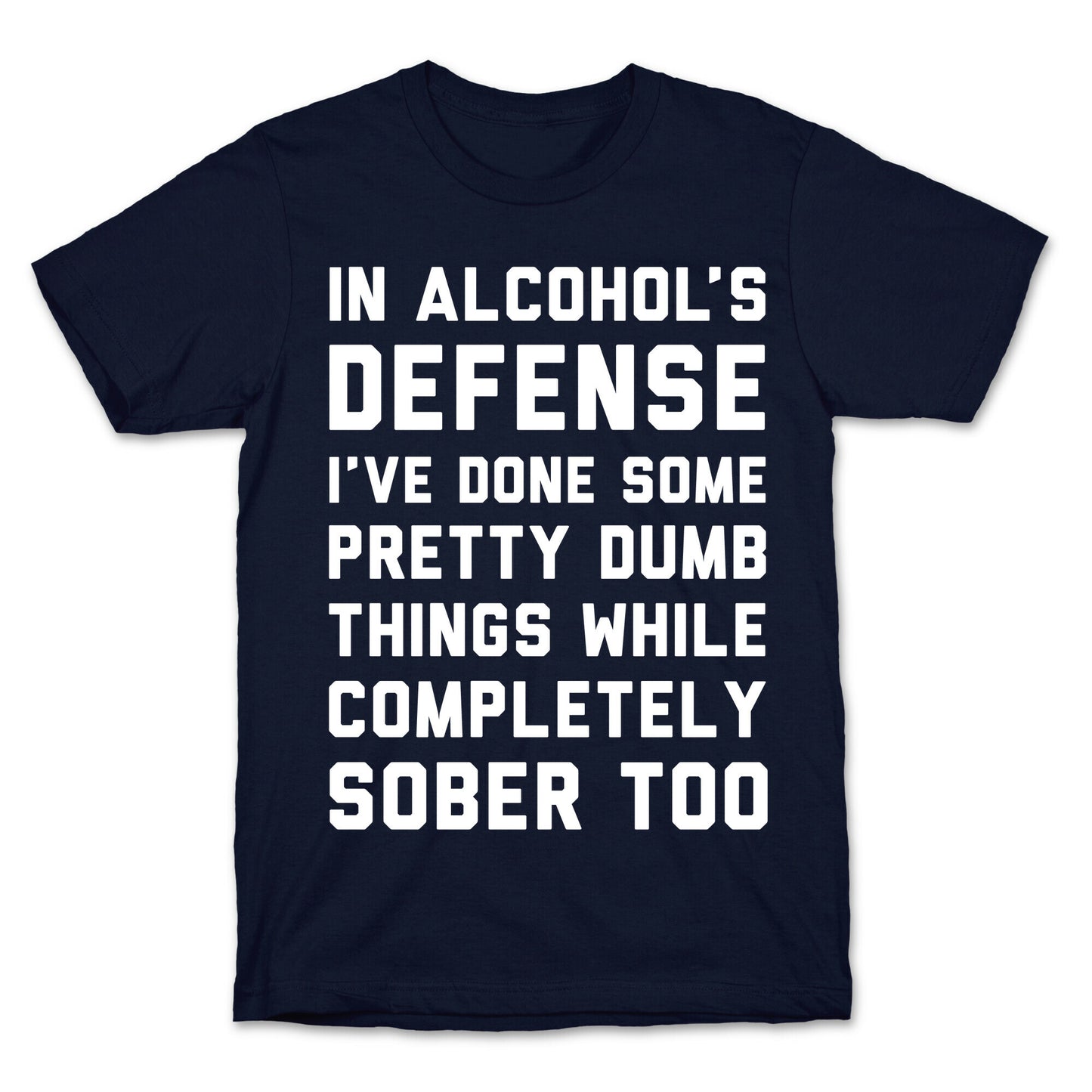 In Alcohol's Defense I've Done Some Pretty Dumb Things While Completely Sober Too T-Shirt