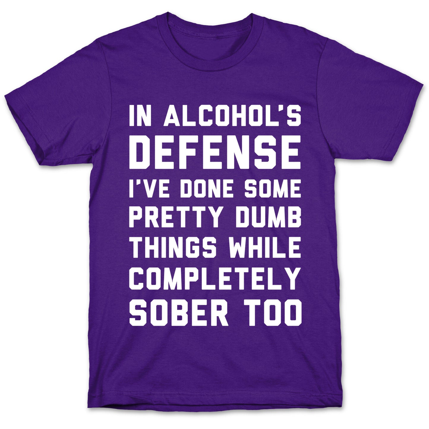 In Alcohol's Defense I've Done Some Pretty Dumb Things While Completely Sober Too T-Shirt